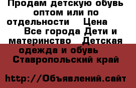 Продам детскую обувь оптом или по отдельности  › Цена ­ 800 - Все города Дети и материнство » Детская одежда и обувь   . Ставропольский край